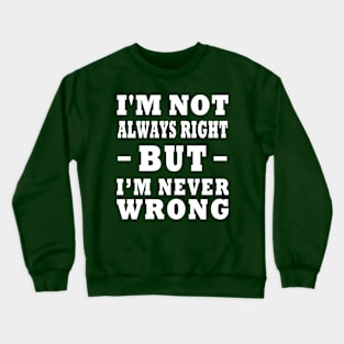 I'm Not Always Right, But I'm Never Wrong Design Crewneck Sweatshirt